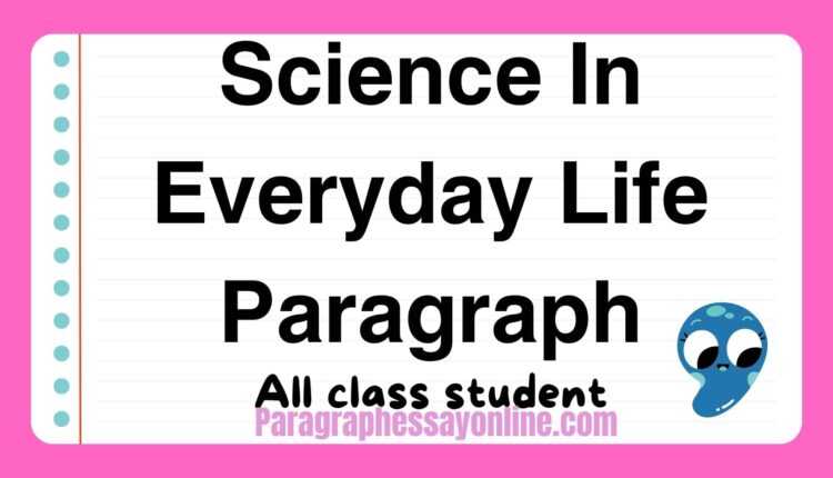 Science In Everyday Life Paragraph